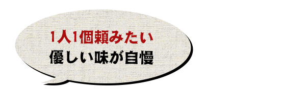 1人1個頼みたい 優しい味が自慢