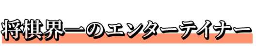 将棋界一のエンターテイナー