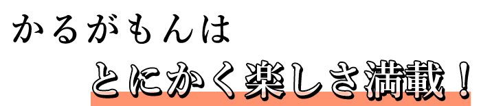 とにかく楽しさ満載!